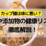 カップ麺は体に悪い？栄養や添加物の健康リスクを徹底解説！