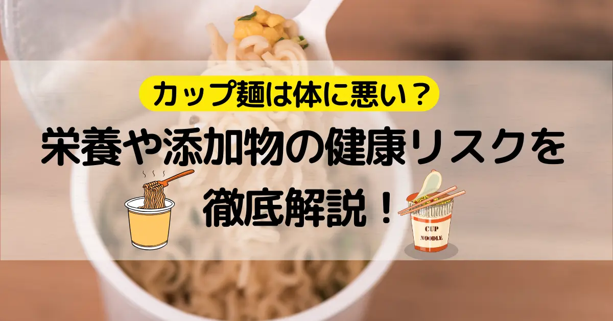 カップ麺は体に悪い？栄養や添加物の健康リスクを徹底解説！