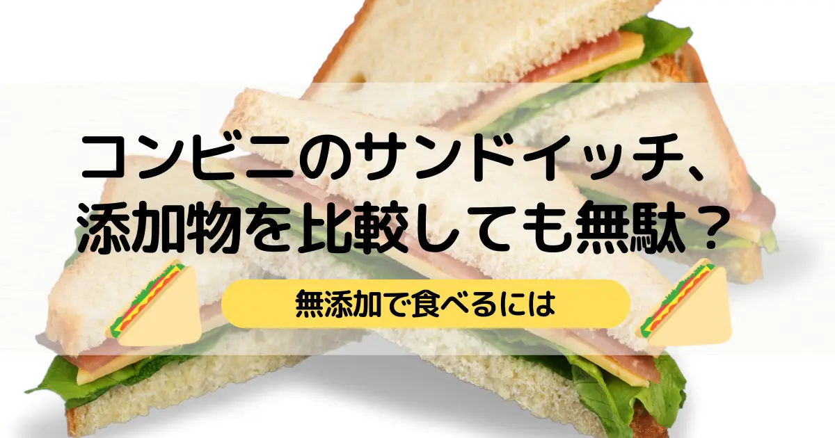 コンビニのサンドイッチ、添加物を比較しても無駄？無添加で食べるには