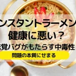 インスタントラーメンは健康に悪い？味覚バグがもたらす中毒性