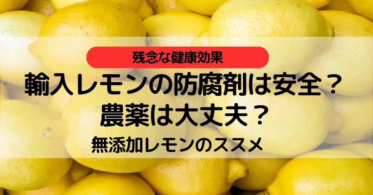 輸入レモンの防腐剤は安全？農薬は大丈夫？無添加レモンのススメ